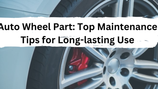 Auto Wheel Part: Top Maintenance Tips for Long-Lasting Use