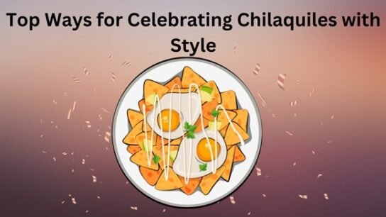 Top Ways for Celebrating Chilaquiles with Style